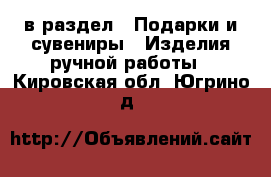  в раздел : Подарки и сувениры » Изделия ручной работы . Кировская обл.,Югрино д.